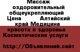 Массаж оздоровительный общеукрепляющий › Цена ­ 350 - Алтайский край Медицина, красота и здоровье » Косметические услуги   